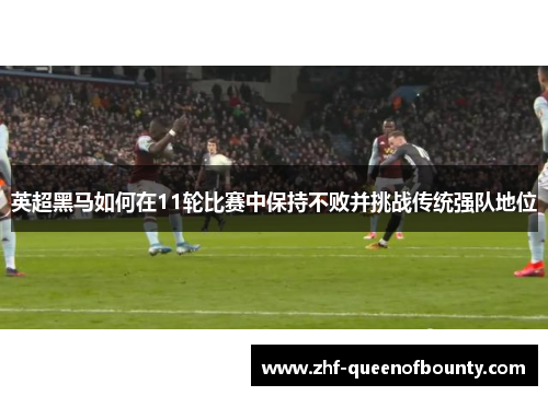 英超黑马如何在11轮比赛中保持不败并挑战传统强队地位