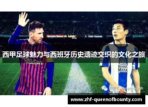 西甲足球魅力与西班牙历史遗迹交织的文化之旅