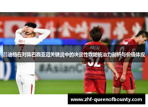吕迪格在对阵巴西亚冠关键战中的决定性攻防统治力剖析与价值体现