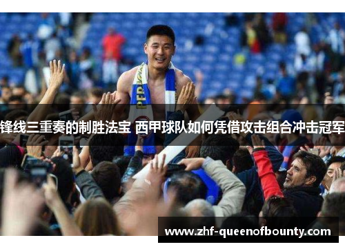 锋线三重奏的制胜法宝 西甲球队如何凭借攻击组合冲击冠军