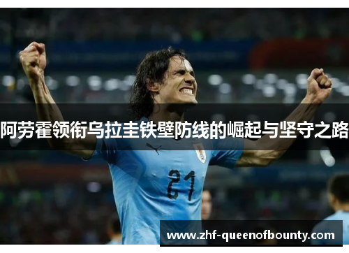 阿劳霍领衔乌拉圭铁壁防线的崛起与坚守之路