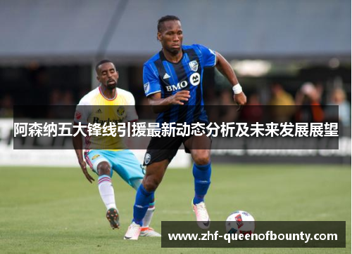 阿森纳五大锋线引援最新动态分析及未来发展展望