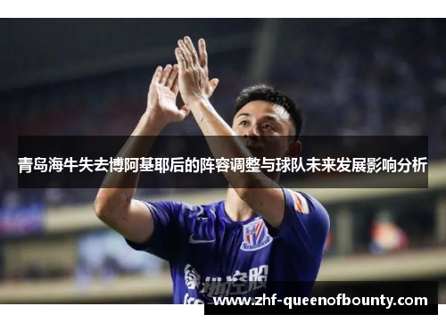 青岛海牛失去博阿基耶后的阵容调整与球队未来发展影响分析