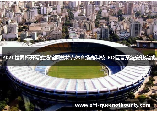 2026世界杯开幕式场馆阿兹特克体育场高科技LED巨幕系统安装完成