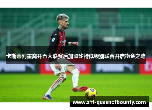 卡斯蒂列霍离开五大联赛后加盟沙特低级别联赛开启捞金之路