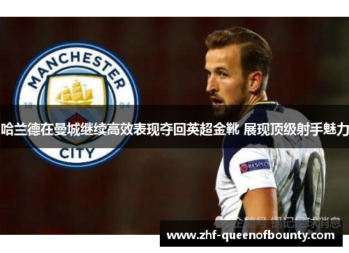 哈兰德在曼城继续高效表现夺回英超金靴 展现顶级射手魅力 哈兰德在曼城继续高效表现夺回英超金靴 展现顶级射手魅力