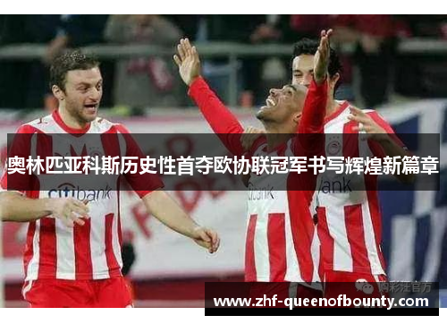 奥林匹亚科斯历史性首夺欧协联冠军书写辉煌新篇章