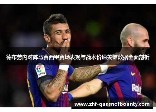 德布劳内对阵马赛西甲赛场表现与战术价值关键数据全面剖析