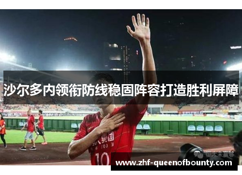沙尔多内领衔防线稳固阵容打造胜利屏障