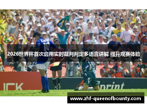 2026世界杯首次启用实时裁判判定多语言讲解 提升观赛体验 2026世界杯首次启用实时裁判判定多语言讲解 提升观赛体验
