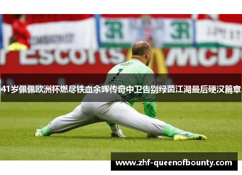 41岁佩佩欧洲杯燃尽铁血余晖传奇中卫告别绿茵江湖最后硬汉篇章