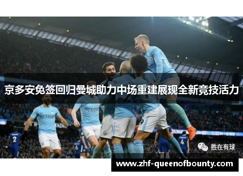 京多安免签回归曼城助力中场重建展现全新竞技活力 京多安免签回归曼城助力中场重建展现全新竞技活力
