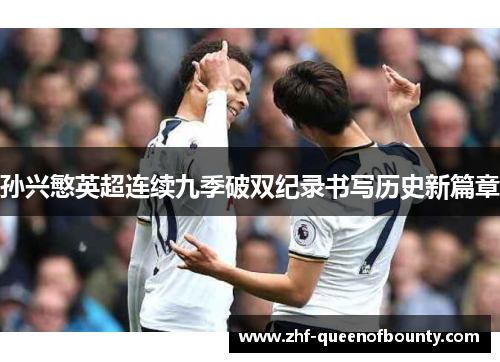 孙兴慜英超连续九季破双纪录书写历史新篇章
