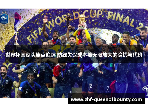 世界杯国家队焦点追踪 防线失误成本被无限放大的隐忧与代价