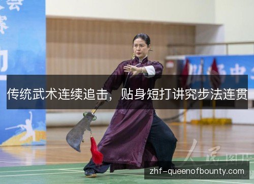 传统武术连续追击,贴身短打讲究步法连贯 传统武术连续追击,贴身短打讲究步法连贯
